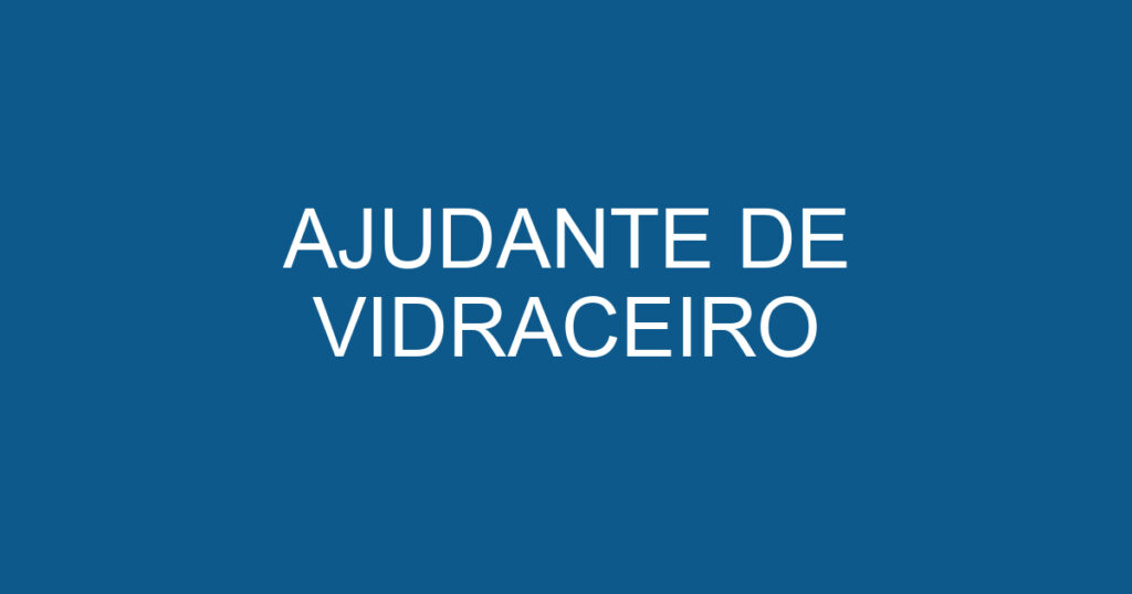 AJUDANTE DE VIDRACEIRO 1