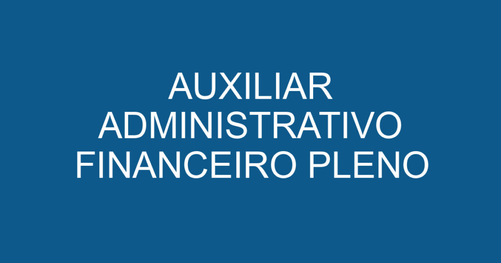AUXILIAR ADMINISTRATIVO FINANCEIRO PLENO 1 AUXILIAR ADMINISTRATIVO FINANCEIRO PLENO 1