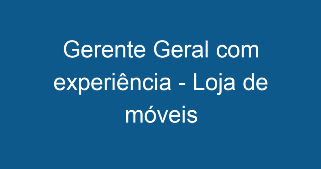 Gerente Geral com experiência - Loja de móveis planejados de alto padrão 1