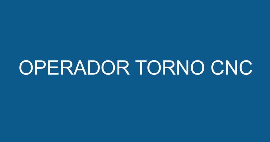 OPERADOR TORNO CNC 1 OPERADOR TORNO CNC 1