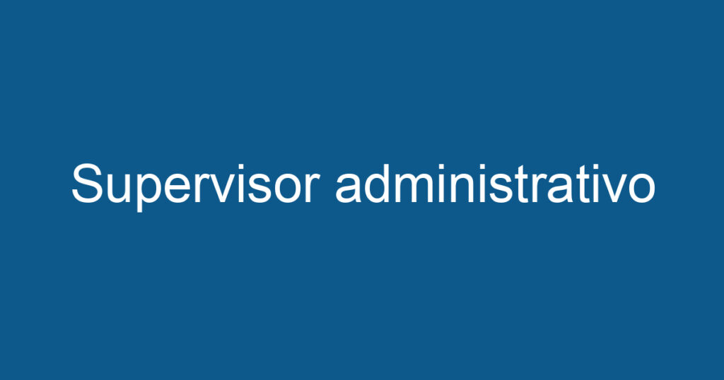Supervisor administrativo 1 Supervisor administrativo 1