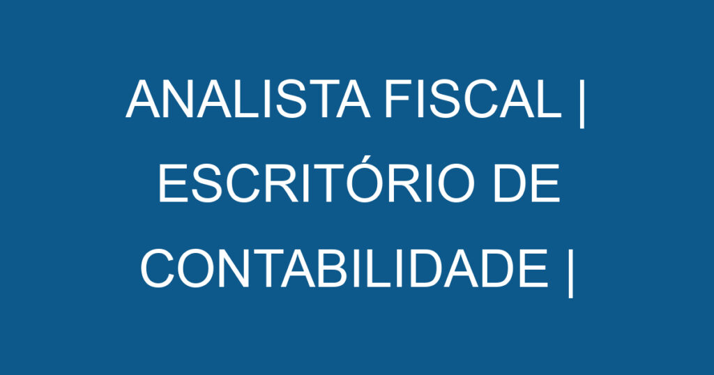 ANALISTA FISCAL | ESCRITÓRIO DE CONTABILIDADE | SÃO JOSÉ DOS CAMPOS 1 ANALISTA FISCAL | ESCRITÓRIO DE CONTABILIDADE | SÃO JOSÉ DOS CAMPOS 1