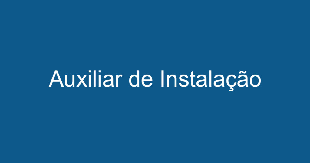 Auxiliar de Instalação 1 Auxiliar de Instalação 1