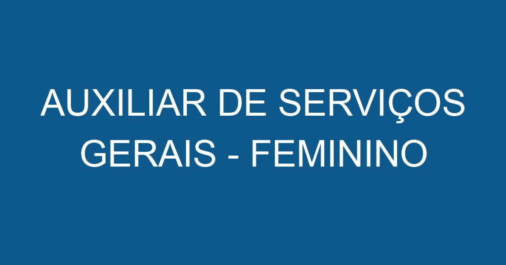 AUXILIAR DE SERVIÇOS GERAIS - FEMININO 1 AUXILIAR DE SERVIÇOS GERAIS - FEMININO 1