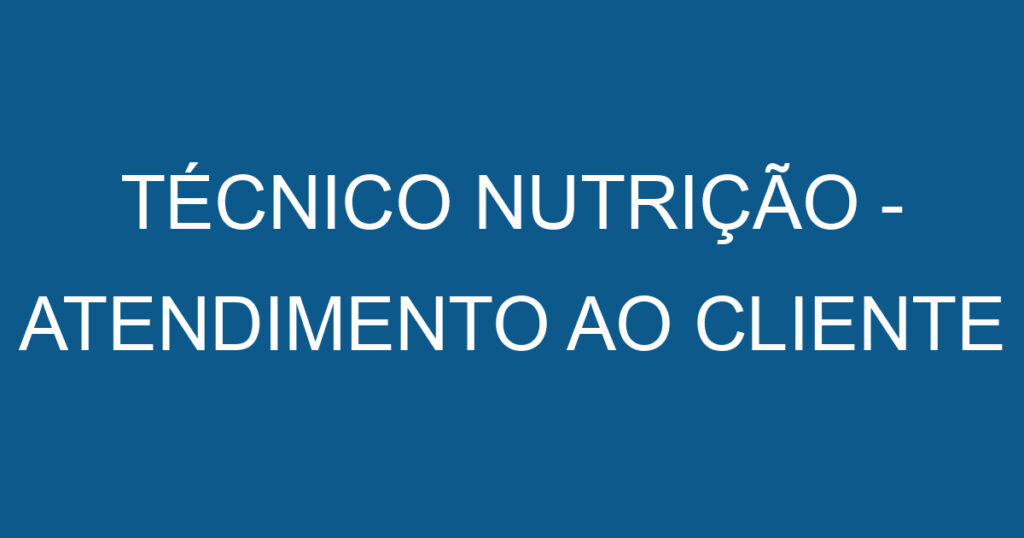 TÉCNICO NUTRIÇÃO - ATENDIMENTO AO CLIENTE 1